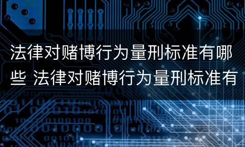 法律对赌博行为量刑标准有哪些 法律对赌博行为量刑标准有哪些规定