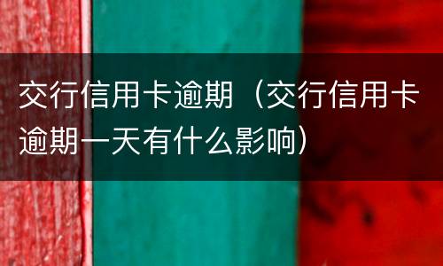 交行信用卡逾期（交行信用卡逾期一天有什么影响）