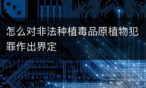 怎么对非法种植毒品原植物犯罪作出界定