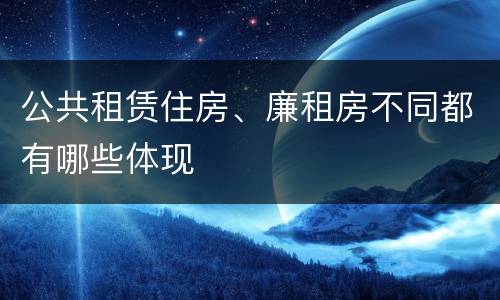 公共租赁住房、廉租房不同都有哪些体现