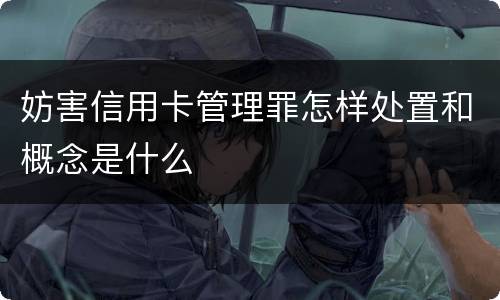 妨害信用卡管理罪怎样处置和概念是什么