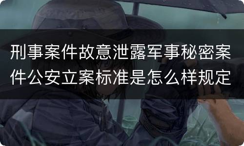 刑事案件故意泄露军事秘密案件公安立案标准是怎么样规定