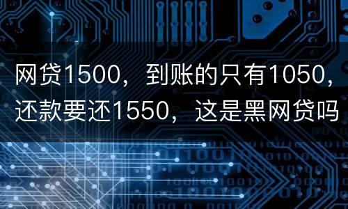 网贷1500，到账的只有1050，还款要还1550，这是黑网贷吗