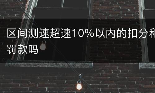 区间测速超速10%以内的扣分和罚款吗