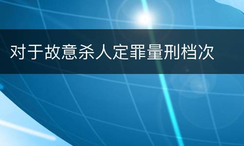 对于故意杀人定罪量刑档次