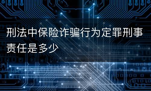 刑法中保险诈骗行为定罪刑事责任是多少