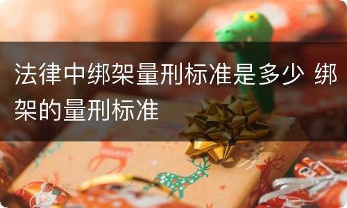 法律中绑架量刑标准是多少 绑架的量刑标准