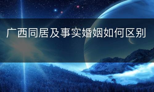 广西同居及事实婚姻如何区别