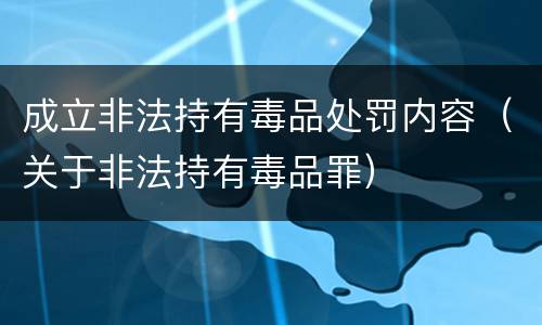 成立非法持有毒品处罚内容（关于非法持有毒品罪）