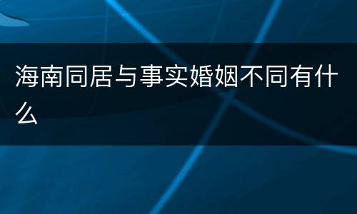 海南同居与事实婚姻不同有什么