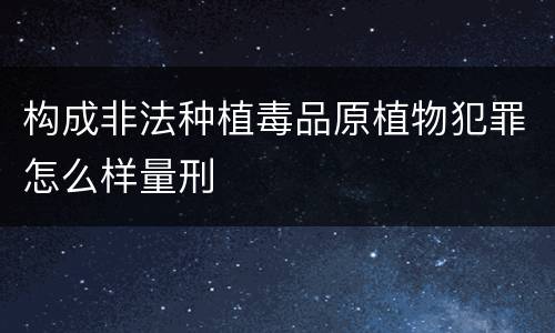 构成非法种植毒品原植物犯罪怎么样量刑