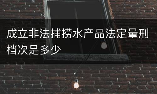 成立非法捕捞水产品法定量刑档次是多少