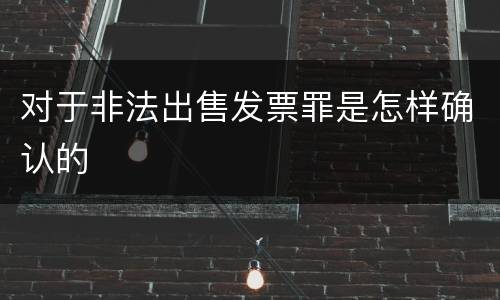 对于非法出售发票罪是怎样确认的