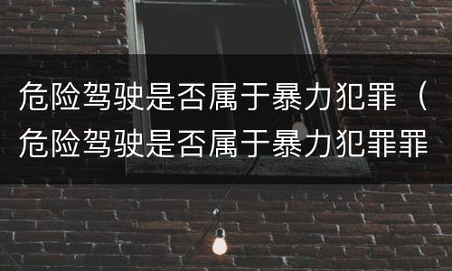 危险驾驶是否属于暴力犯罪（危险驾驶是否属于暴力犯罪罪名）