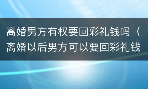 离婚男方有权要回彩礼钱吗（离婚以后男方可以要回彩礼钱吗）