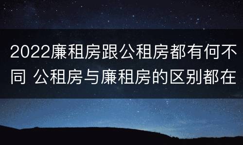 2022廉租房跟公租房都有何不同 公租房与廉租房的区别都在此,别再搞错了!