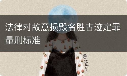 法律对故意损毁名胜古迹定罪量刑标准