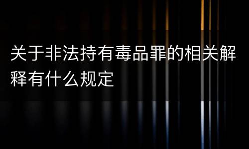 关于非法持有毒品罪的相关解释有什么规定