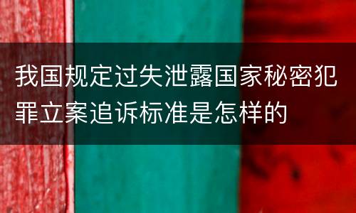 我国规定过失泄露国家秘密犯罪立案追诉标准是怎样的