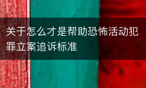 关于怎么才是帮助恐怖活动犯罪立案追诉标准