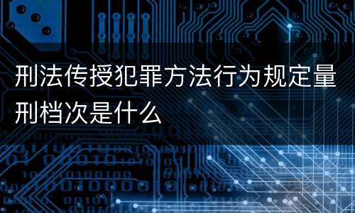 刑法传授犯罪方法行为规定量刑档次是什么