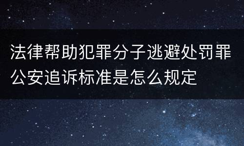 法律帮助犯罪分子逃避处罚罪公安追诉标准是怎么规定