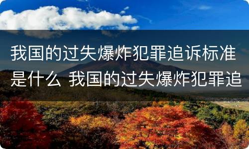 我国的过失爆炸犯罪追诉标准是什么 我国的过失爆炸犯罪追诉标准是什么时候实施