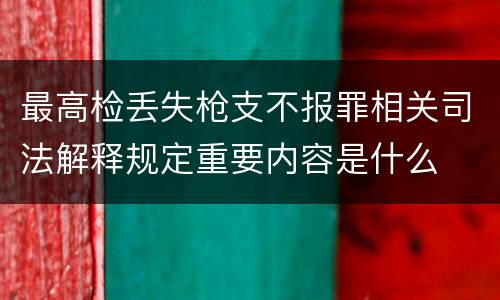 最高检丢失枪支不报罪相关司法解释规定重要内容是什么