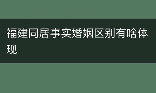 福建同居事实婚姻区别有啥体现