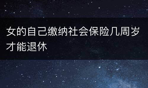 女的自己缴纳社会保险几周岁才能退休
