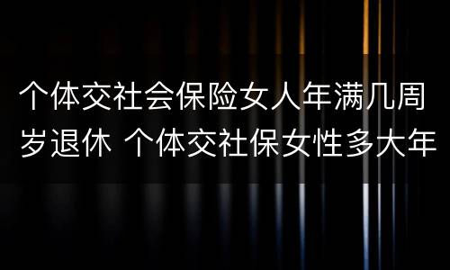 个体交社会保险女人年满几周岁退休 个体交社保女性多大年龄退休