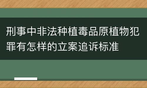 刑事中非法种植毒品原植物犯罪有怎样的立案追诉标准
