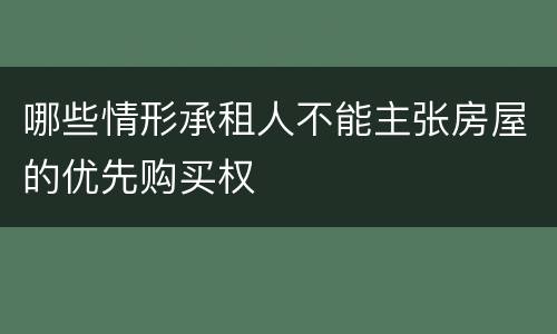 哪些情形承租人不能主张房屋的优先购买权