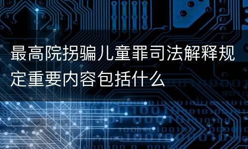最高院拐骗儿童罪司法解释规定重要内容包括什么
