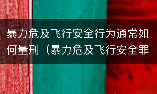 暴力危及飞行安全行为通常如何量刑（暴力危及飞行安全罪的构成要件）