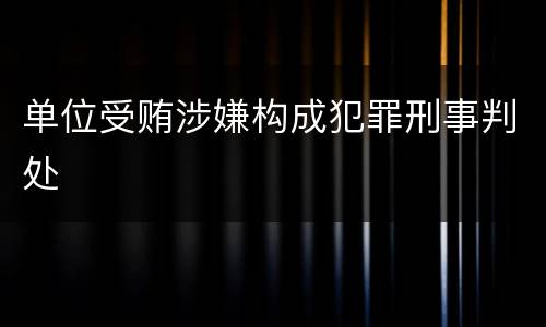 单位受贿涉嫌构成犯罪刑事判处