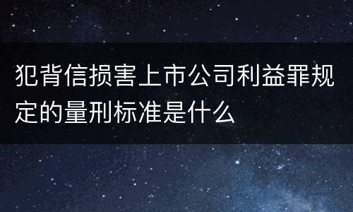 犯背信损害上市公司利益罪规定的量刑标准是什么