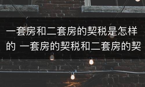 一套房和二套房的契税是怎样的 一套房的契税和二套房的契税有什么区别
