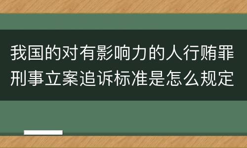 我国的对有影响力的人行贿罪刑事立案追诉标准是怎么规定
