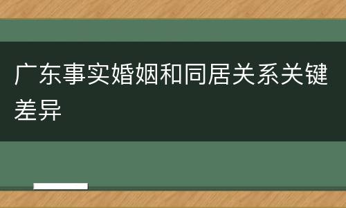 广东事实婚姻和同居关系关键差异