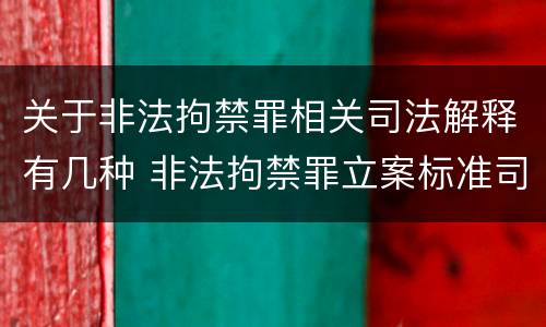 关于非法拘禁罪相关司法解释有几种 非法拘禁罪立案标准司法解释
