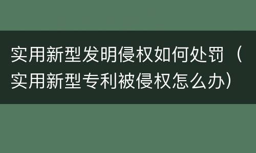 实用新型发明侵权如何处罚（实用新型专利被侵权怎么办）