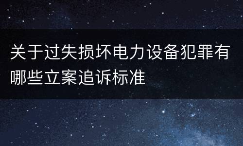 关于过失损坏电力设备犯罪有哪些立案追诉标准