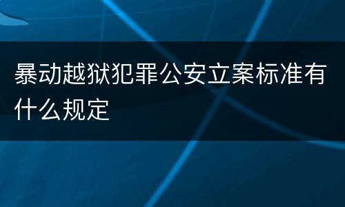 暴动越狱犯罪公安立案标准有什么规定