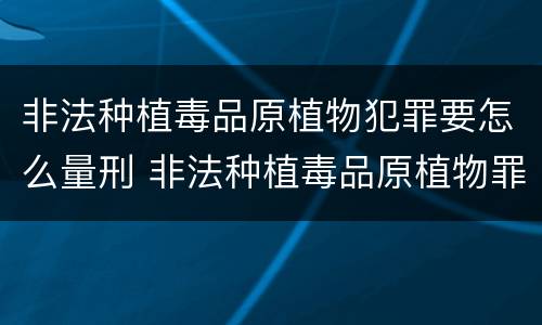 非法种植毒品原植物犯罪要怎么量刑 非法种植毒品原植物罪是什么犯罪类型
