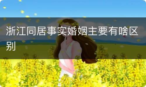 浙江同居事实婚姻主要有啥区别