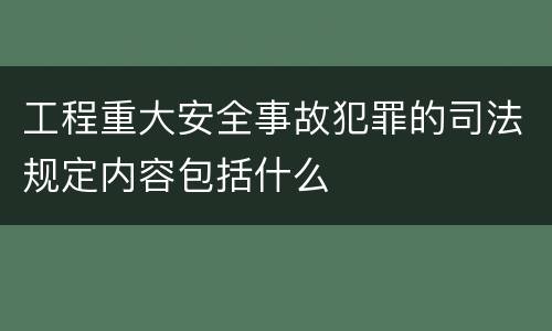 工程重大安全事故犯罪的司法规定内容包括什么