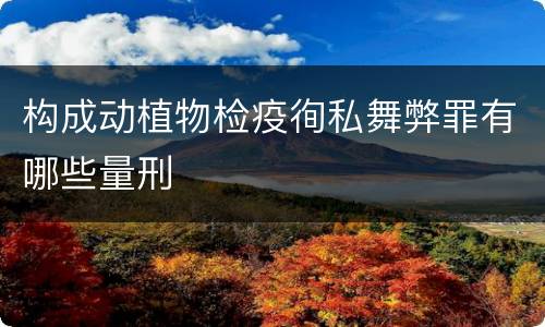 构成动植物检疫徇私舞弊罪有哪些量刑