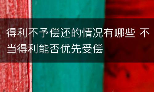 得利不予偿还的情况有哪些 不当得利能否优先受偿