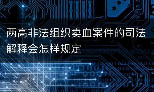 两高非法组织卖血案件的司法解释会怎样规定